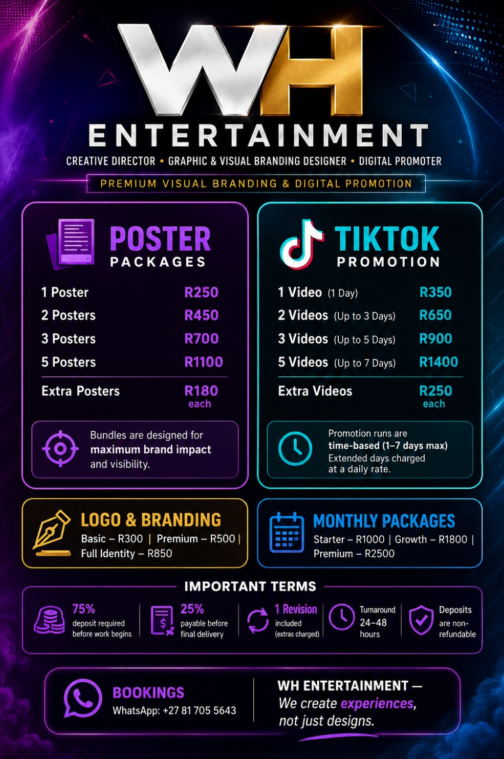 WH Entertainment services: Poster Packages from R250, TikTok Promotion from R350,
             Logo & Branding from R300, Monthly Packages from R1000. WhatsApp +27 81 705 5643.